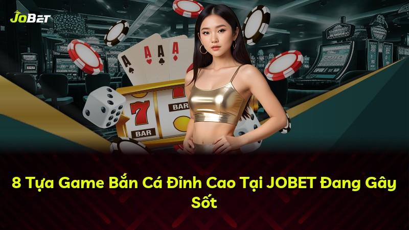 8 Tựa Game Bắn Cá Đỉnh Cao Tại JOBET Đang Gây Sốt