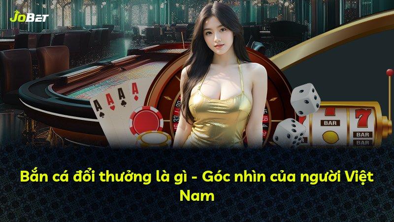 Bắn cá đổi thưởng là gì - Góc nhìn của người Việt Nam