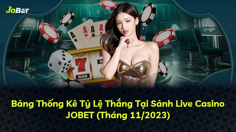 Bảng Thống Kê Tỷ Lệ Thắng Tại Sảnh Live Casino JOBET (Tháng 11/2023)