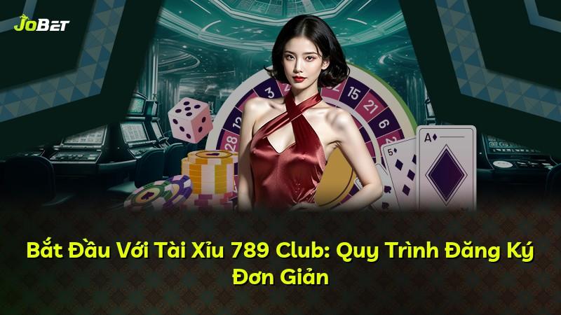 Bắt Đầu Với Tài Xỉu 789 Club: Quy Trình Đăng Ký Đơn Giản