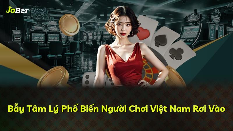 Bẫy Tâm Lý Phổ Biến Người Chơi Việt Nam Rơi Vào