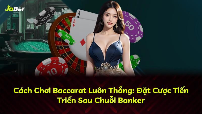 Cách Chơi Baccarat Luôn Thắng: Đặt Cược Tiến Triển Sau Chuỗi Banker