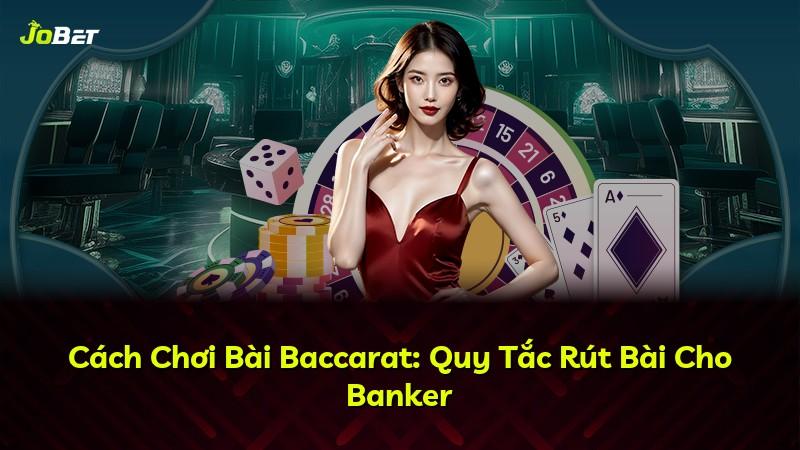 Cách Chơi Bài Baccarat: Quy Tắc Rút Bài Cho Banker