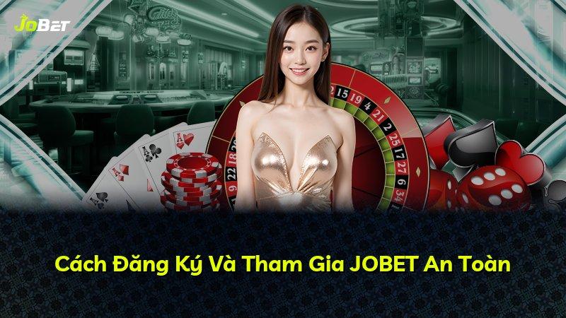 Cách Đăng Ký Và Tham Gia JOBET An Toàn