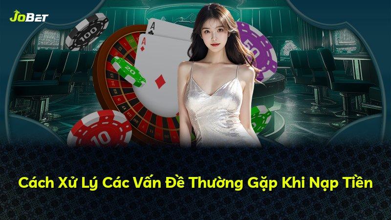 Cách Xử Lý Các Vấn Đề Thường Gặp Khi Nạp Tiền