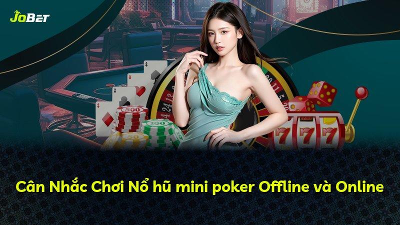 Cân Nhắc Chơi Nổ hũ mini poker Offline và Online