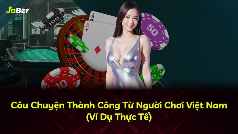 Câu Chuyện Thành Công Từ Người Chơi Việt Nam (Ví Dụ Thực Tế)