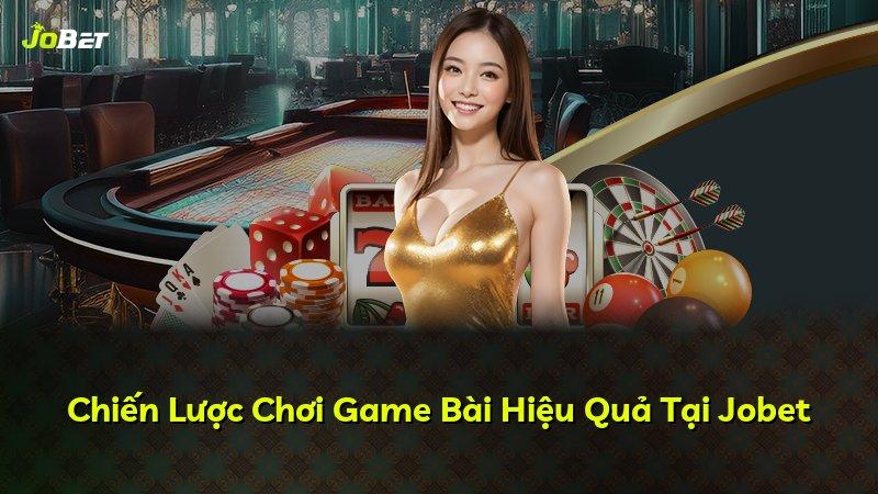 Chiến Lược Chơi Game Bài Hiệu Quả Tại Jobet