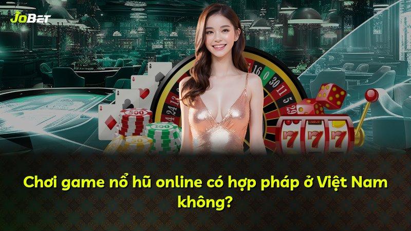 Chơi game nổ hũ online có hợp pháp ở Việt Nam không?