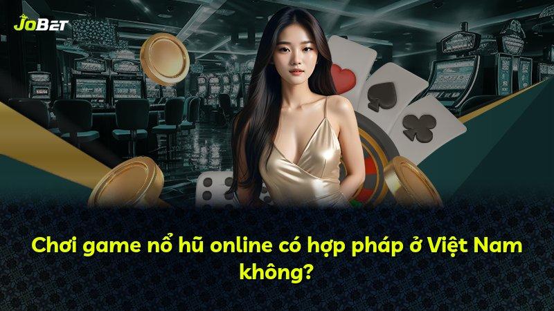 Chơi game nổ hũ online có hợp pháp ở Việt Nam không?
