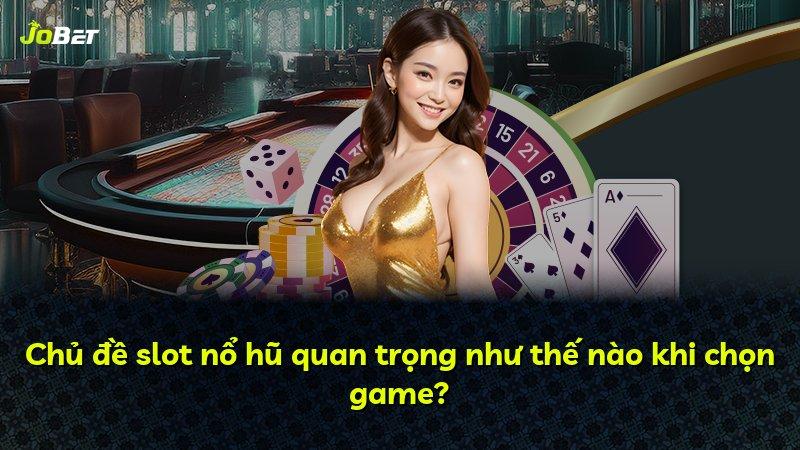 Chủ đề slot nổ hũ quan trọng như thế nào khi chọn game?