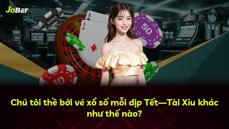 Chú tôi thề bởi vé xổ số mỗi dịp Tết—Tài Xỉu khác như thế nào?