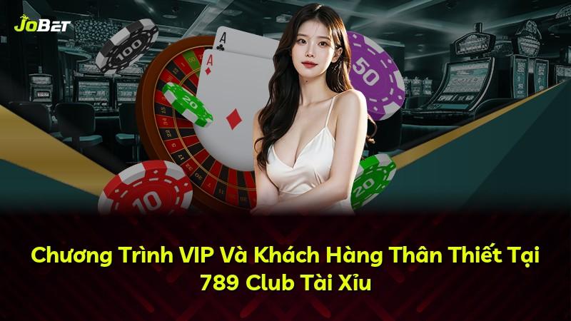 Chương Trình VIP Và Khách Hàng Thân Thiết Tại 789 Club Tài Xỉu