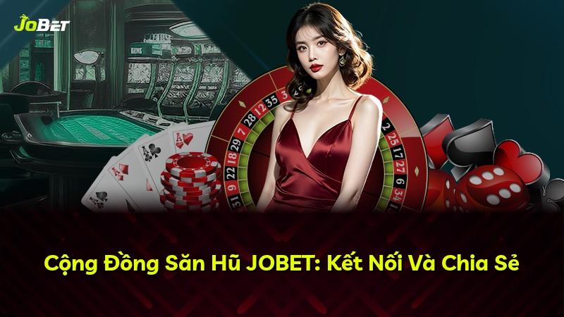 Cộng Đồng Săn Hũ JOBET: Kết Nối Và Chia Sẻ