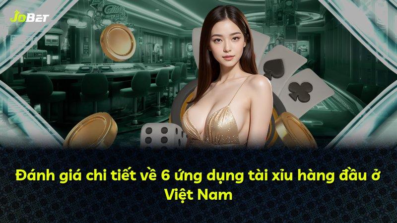 Đánh giá chi tiết về 6 ứng dụng tài xỉu hàng đầu ở Việt Nam