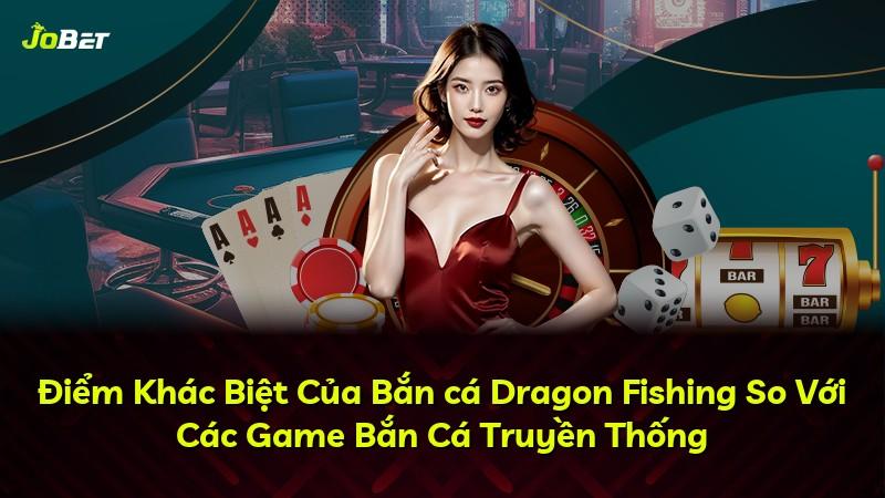 Điểm Khác Biệt Của Bắn cá Dragon Fishing So Với Các Game Bắn Cá Truyền Thống