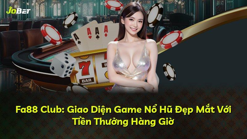 Fa88 Club: Giao Diện Game Nổ Hũ Đẹp Mắt Với Tiền Thưởng Hàng Giờ