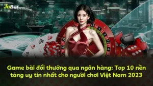 Game bài đổi thưởng qua ngân hàng: Top 10 nền tảng uy tín nhất cho người chơi Việt Nam 2025