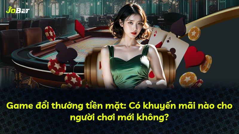 Game đổi thưởng tiền mặt: Có khuyến mãi nào cho người chơi mới không?