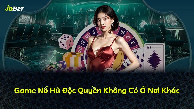 Game Nổ Hũ Độc Quyền Không Có Ở Nơi Khác