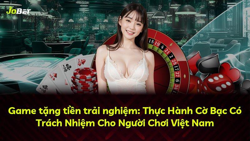 Game tặng tiền trải nghiệm: Thực Hành Cờ Bạc Có Trách Nhiệm Cho Người Chơi Việt Nam