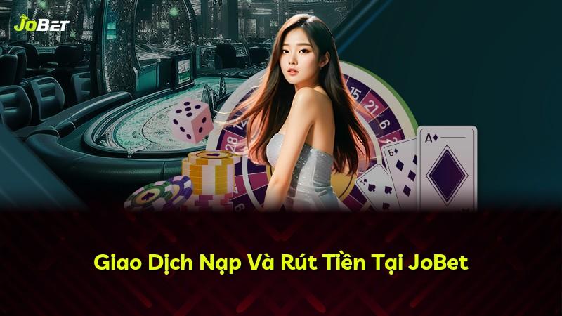 Giao Dịch Nạp Và Rút Tiền Tại JoBet