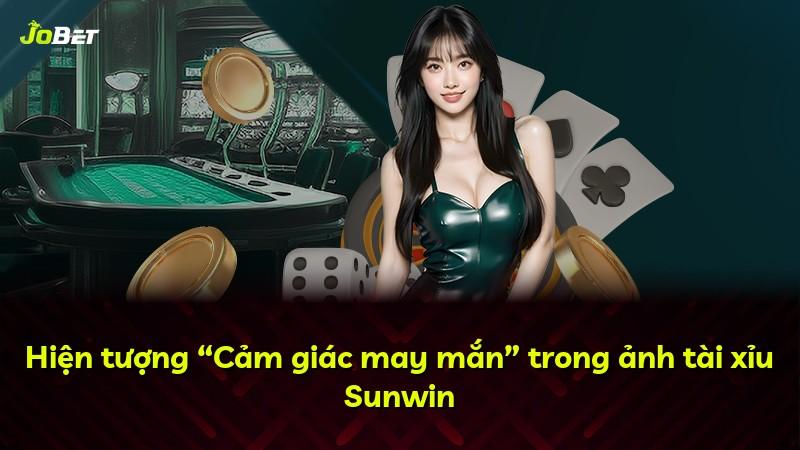 Hiện tượng “Cảm giác may mắn” trong ảnh tài xỉu Sunwin