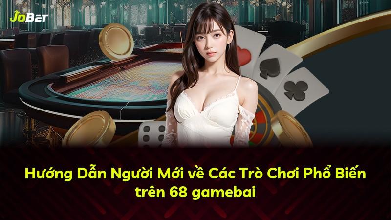 Hướng Dẫn Người Mới về Các Trò Chơi Phổ Biến trên 68 gamebai