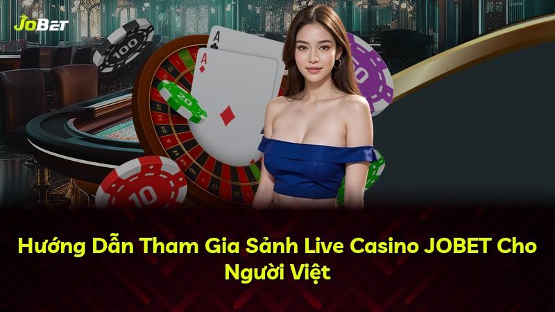 Hướng Dẫn Tham Gia Sảnh Live Casino JOBET Cho Người Việt