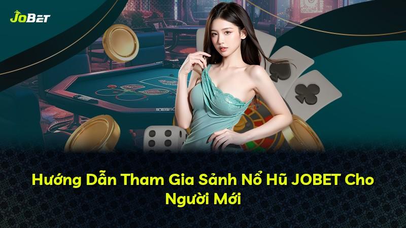 Hướng Dẫn Tham Gia Sảnh Nổ Hũ JOBET Cho Người Mới
