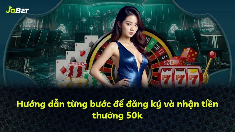 Hướng dẫn từng bước để đăng ký và nhận tiền thưởng 50k