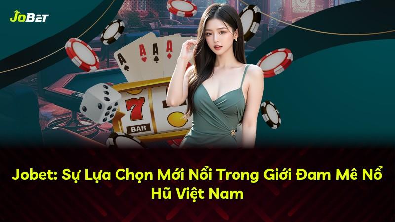 Jobet: Sự Lựa Chọn Mới Nổi Trong Giới Đam Mê Nổ Hũ Việt Nam