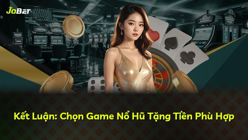 Kết Luận: Chọn Game Nổ Hũ Tặng Tiền Phù Hợp