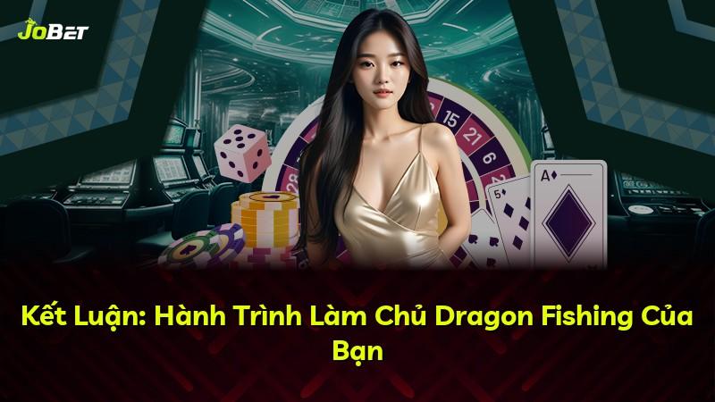 Kết Luận: Hành Trình Làm Chủ Dragon Fishing Của Bạn