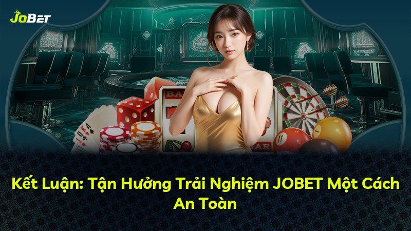 Kết Luận: Tận Hưởng Trải Nghiệm JOBET Một Cách An Toàn