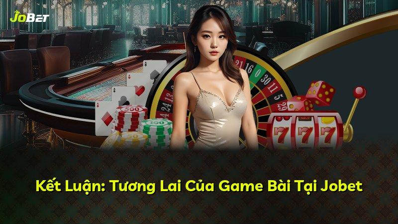 Kết Luận: Tương Lai Của Game Bài Tại Jobet