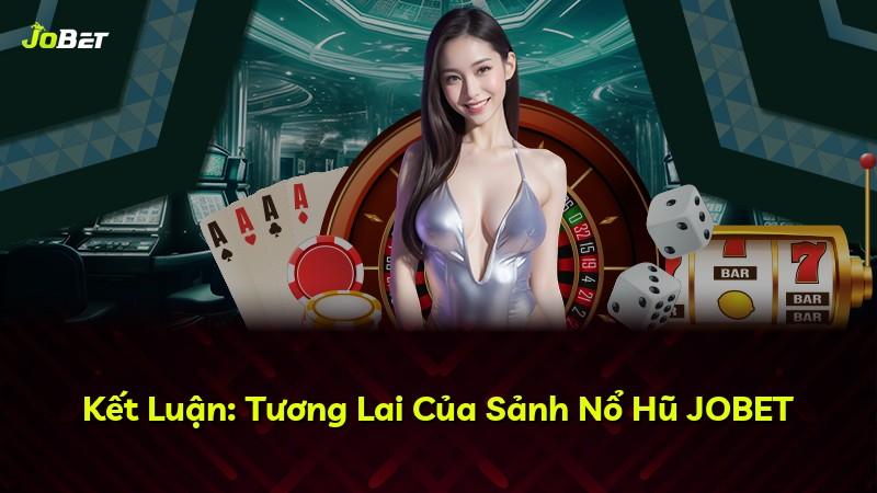 Kết Luận: Tương Lai Của Sảnh Nổ Hũ JOBET
