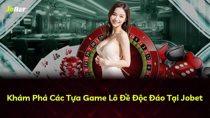Khám Phá Các Tựa Game Lô Đề Độc Đáo Tại Jobet
