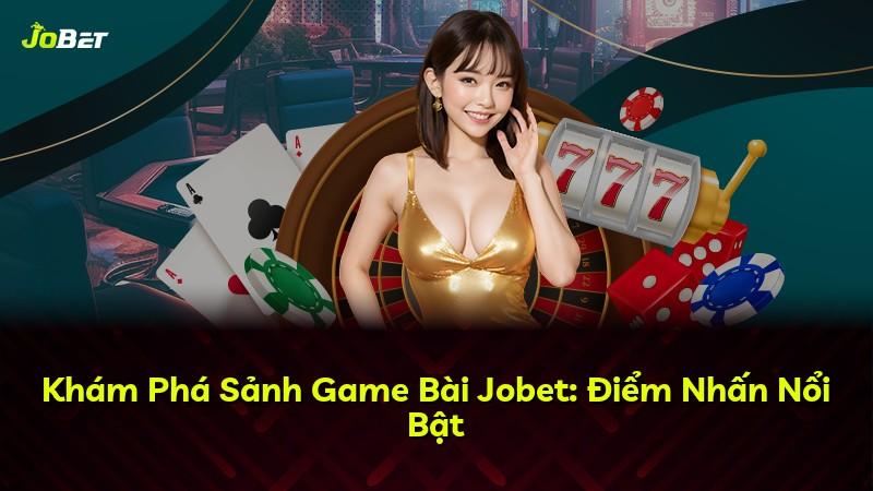 Khám Phá Sảnh Game Bài Jobet: Điểm Nhấn Nổi Bật