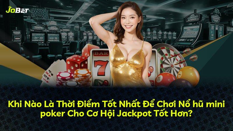 Khi Nào Là Thời Điểm Tốt Nhất Để Chơi Nổ hũ mini poker Cho Cơ Hội Jackpot Tốt Hơn?
