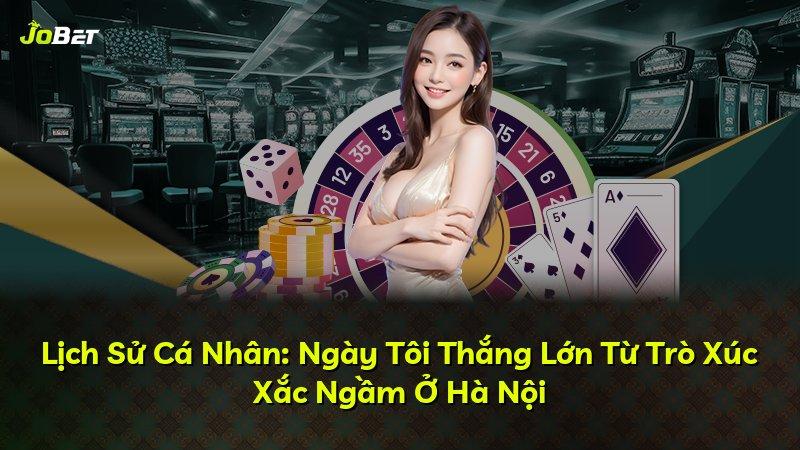 Lịch Sử Cá Nhân: Ngày Tôi Thắng Lớn Từ Trò Xúc Xắc Ngầm Ở Hà Nội