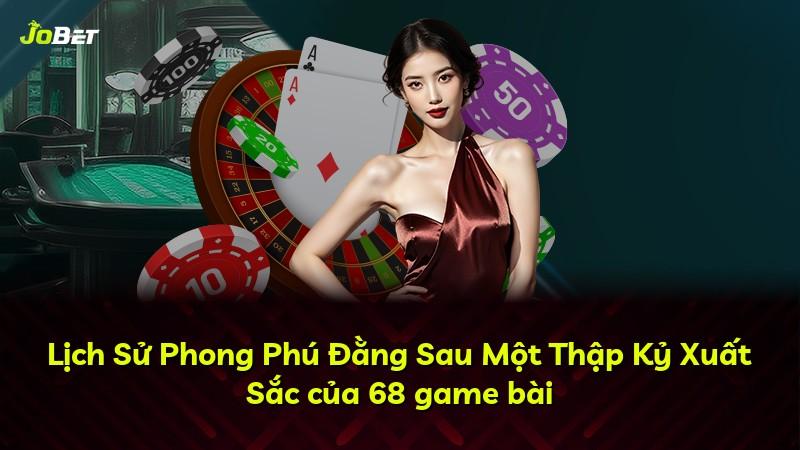 Lịch Sử Phong Phú Đằng Sau Một Thập Kỷ Xuất Sắc của 68 game bài