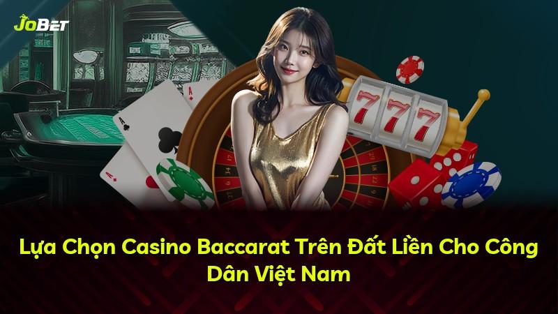 Lựa Chọn Casino Baccarat Trên Đất Liền Cho Công Dân Việt Nam