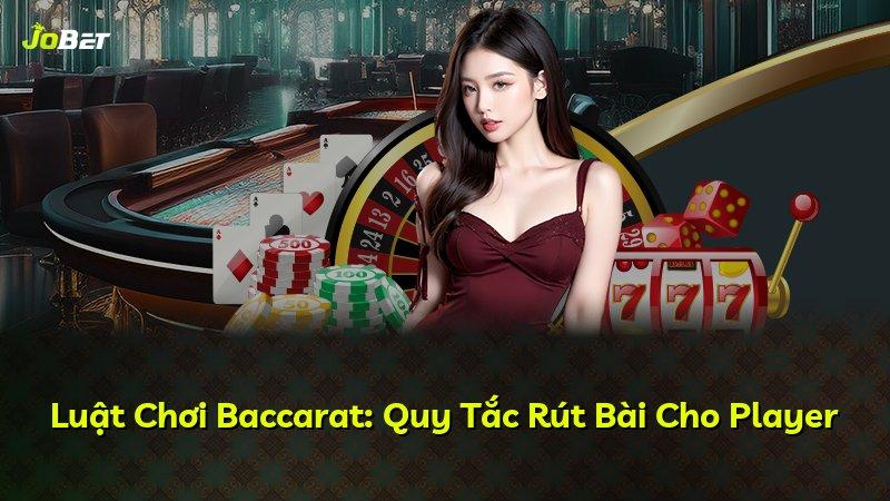 Luật Chơi Baccarat: Quy Tắc Rút Bài Cho Player