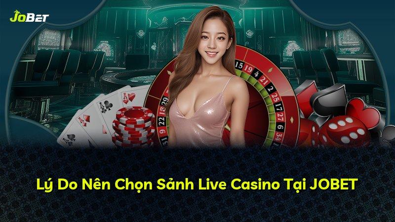 Lý Do Nên Chọn Sảnh Live Casino Tại JOBET