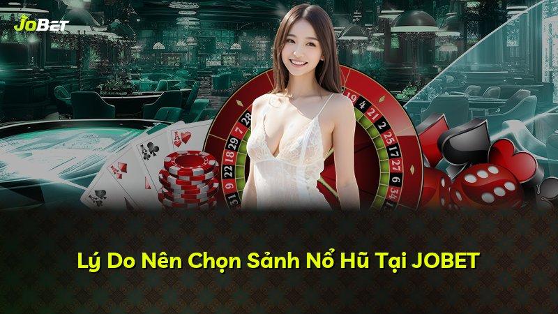 Lý Do Nên Chọn Sảnh Nổ Hũ Tại JOBET