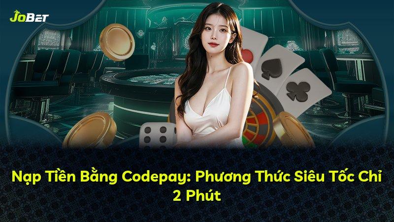 Nạp Tiền Bằng Codepay: Phương Thức Siêu Tốc Chỉ 2 Phút