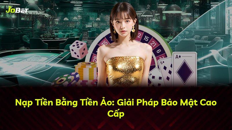 Nạp Tiền Bằng Tiền Ảo: Giải Pháp Bảo Mật Cao Cấp