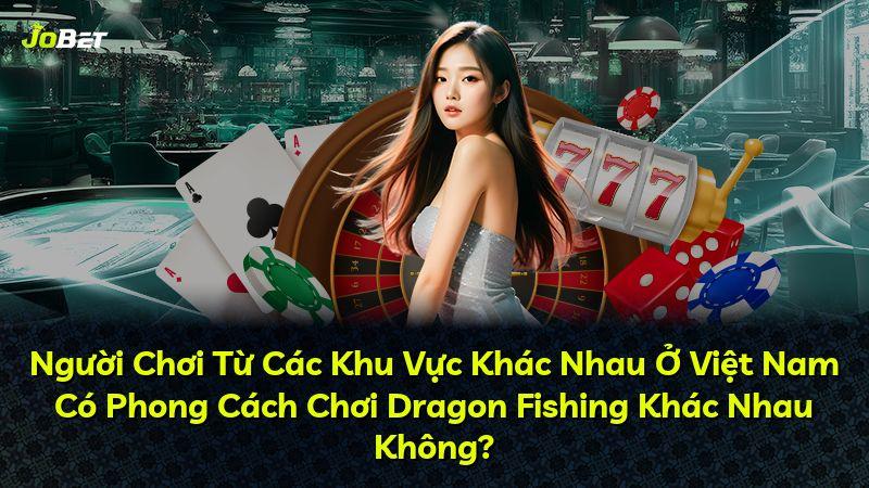 Người Chơi Từ Các Khu Vực Khác Nhau Ở Việt Nam Có Phong Cách Chơi Dragon Fishing Khác Nhau Không?