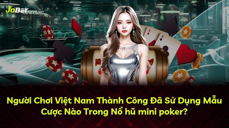 Người Chơi Việt Nam Thành Công Đã Sử Dụng Mẫu Cược Nào Trong Nổ hũ mini poker?